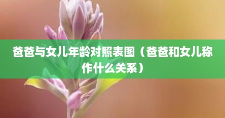 爸爸与女儿年龄对照表图（爸爸和女儿称作什么关系）