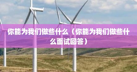 你能为我们做些什么（你能为我们做些什么面试回答）