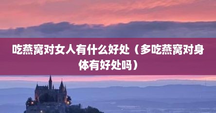 吃燕窝对女人有什么好处（多吃燕窝对身体有好处吗）