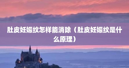 肚皮妊娠纹怎样能消除（肚皮妊娠纹是什么原理）