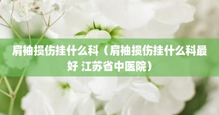 肩袖损伤挂什么科（肩袖损伤挂什么科最好 江苏省中医院）