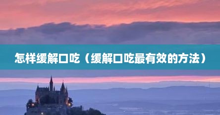 怎样缓解口吃（缓解口吃最有效的方法）