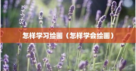 怎样学习绘画（怎样学会绘画）