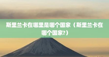 斯里兰卡在哪里是哪个国家（斯里兰卡在哪个国家?）