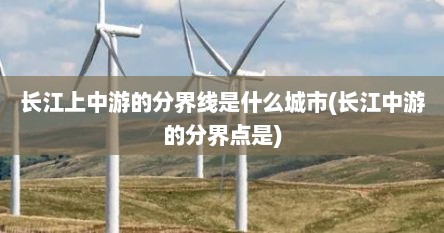 长江上中游的分界线是什么城市(长江中游的分界点是)