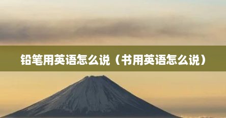 铅笔用英语怎么说（书用英语怎么说）