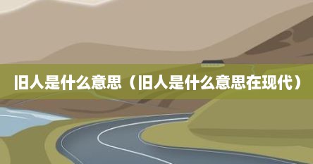 旧人是什么意思（旧人是什么意思在现代）
