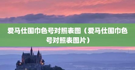 爱马仕围巾色号对照表图（爱马仕围巾色号对照表图片）