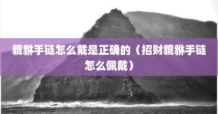 貔貅手链怎么戴是正确的（招财貔貅手链怎么佩戴）