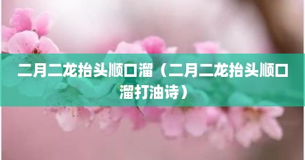 二月二龙抬头顺口溜（二月二龙抬头顺口溜打油诗）
