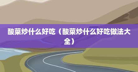 酸菜炒什么好吃（酸菜炒什么好吃做法大全）