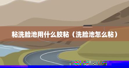 粘洗脸池用什么胶粘（洗脸池怎么粘）
