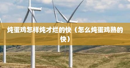 炖蛋鸡怎样炖才烂的快（怎么炖蛋鸡熟的快）