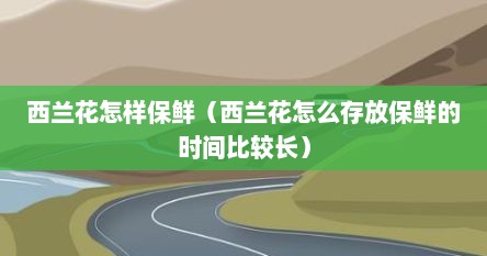 西兰花怎样保鲜（西兰花怎么存放保鲜的时间比较长）