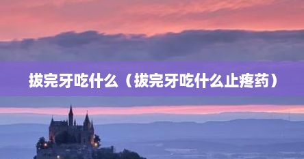 拔完牙吃什么（拔完牙吃什么止疼药）