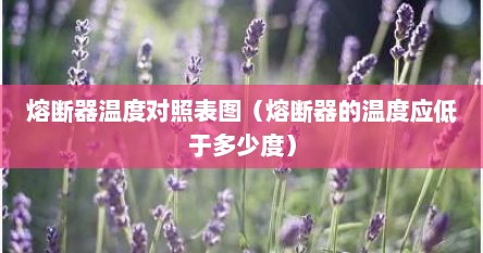 熔断器温度对照表图（熔断器的温度应低于多少度）