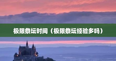 极限祭坛时间（极限祭坛经验多吗）