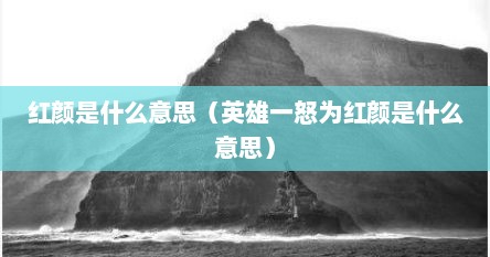 红颜是什么意思（英雄一怒为红颜是什么意思）