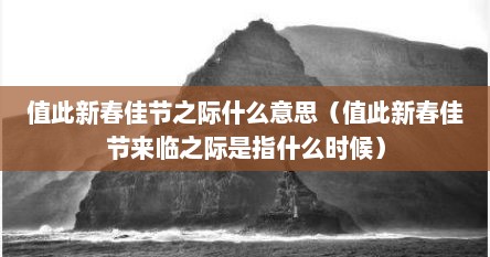 值此新春佳节之际什么意思（值此新春佳节来临之际是指什么时候）