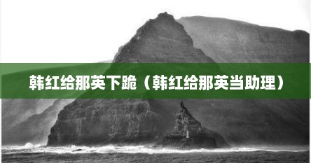 韩红给那英下跪（韩红给那英当助理）