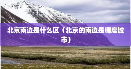 北京南边是什么区（北京的南边是哪座城市）