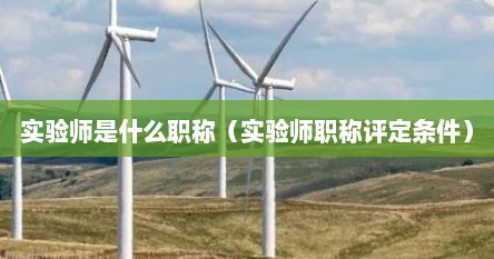 实验师是什么职称（实验师职称评定条件）