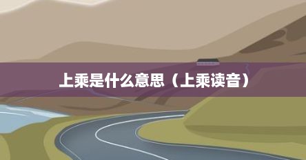 上乘是什么意思解释（上乘的乘怎么写）