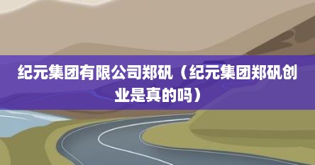 纪元集团有限公司郑矾（纪元集团郑矾创业是真的吗）