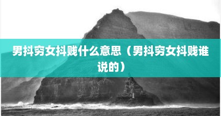 男抖穷女抖贱什么意思（男抖穷女抖贱谁说的）
