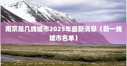 南京是几线城市2025年最新消息（新一线城市名单）