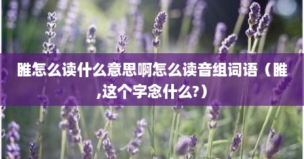 睢怎么读什么意思啊怎么读音组词语（睢,这个字念什么?）