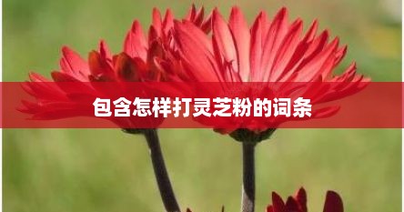 包含怎样打灵芝粉的词条