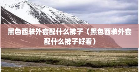 黑色西装外套配什么裤子（黑色西装外套配什么裤子好看）
