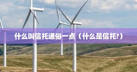 什么叫信托通俗一点（什么是信托?）