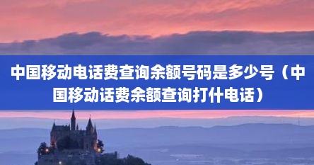中国移动电话费查询余额号码是多少号（中国移动话费余额查询打什电话）