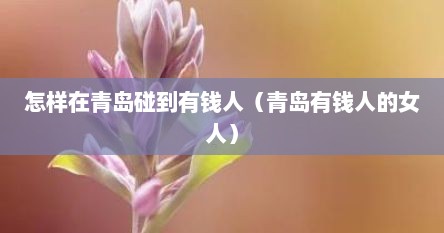怎样在青岛碰到有钱人（青岛有钱人的女人）