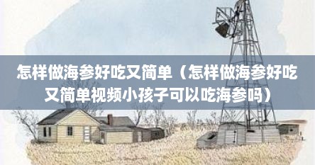 怎样做海参好吃又简单（怎样做海参好吃又简单视频小孩子可以吃海参吗）