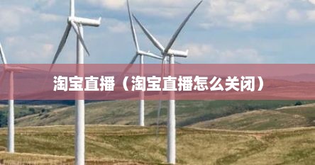 淘宝直播（淘宝直播怎么关闭）