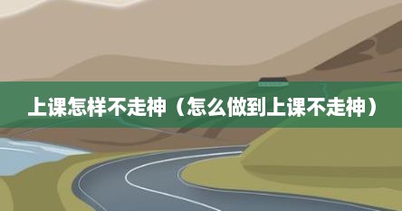 上课怎样不走神（怎么做到上课不走神）