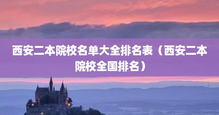 西安二本院校名单大全排名表（西安二本院校全国排名）