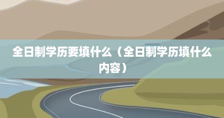 全日制学历要填什么（全日制学历填什么内容）