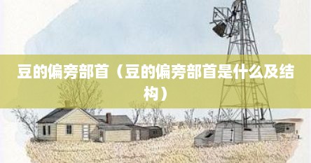 豆的偏旁部首（豆的偏旁部首是什么及结构）
