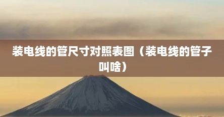 装电线的管尺寸对照表图（装电线的管子叫啥）