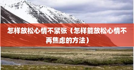 怎样放松心情不紧张（怎样能放松心情不再焦虑的方法）