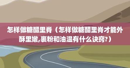 怎样做糖醋里脊（怎样做糖醋里脊才能外酥里嫩,裹粉和油温有什么诀窍?）