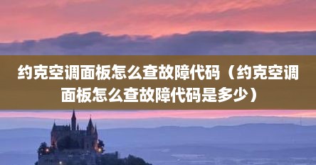 约克空调面板故障代码（约克空调怎么查看故障代码）