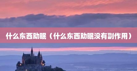 什么东西助眠（什么东西助眠没有副作用）