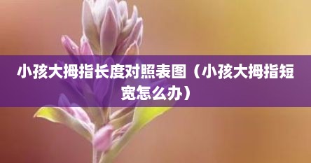 小孩大拇指长度对照表图（小孩大拇指短宽怎么办）