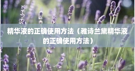 精华液的正确使用方法（雅诗兰黛精华液的正确使用方法）