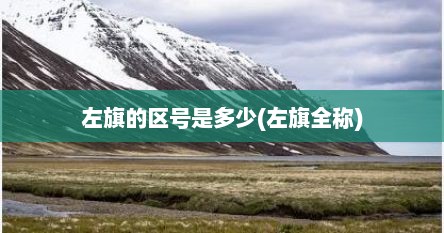 左旗的区号是多少(左旗全称)